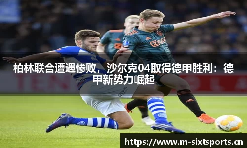 柏林联合遭遇惨败，沙尔克04取得德甲胜利：德甲新势力崛起