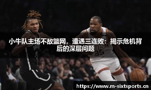 小牛队主场不敌篮网，遭遇三连败：揭示危机背后的深层问题