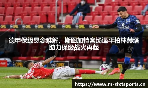 德甲保级悬念难解，斯图加特客场逼平柏林赫塔助力保级战火再起