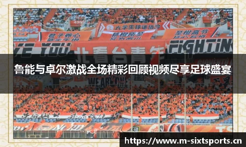 鲁能与卓尔激战全场精彩回顾视频尽享足球盛宴