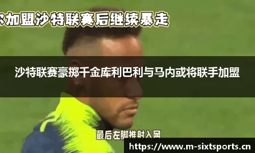 沙特联赛豪掷千金库利巴利与马内或将联手加盟