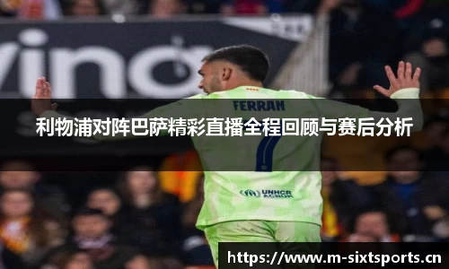 利物浦对阵巴萨精彩直播全程回顾与赛后分析