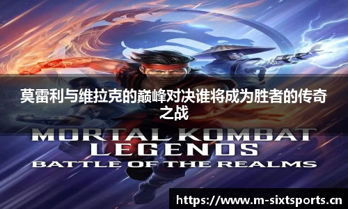 莫雷利与维拉克的巅峰对决谁将成为胜者的传奇之战