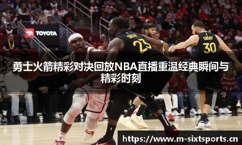 勇士火箭精彩对决回放NBA直播重温经典瞬间与精彩时刻