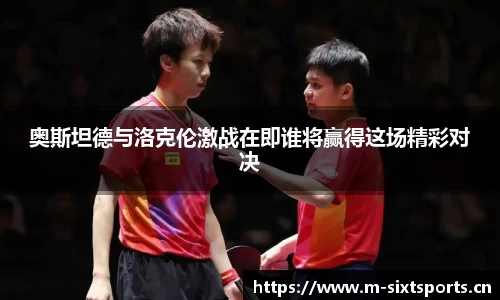 奥斯坦德与洛克伦激战在即谁将赢得这场精彩对决