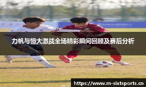 力帆与恒大激战全场精彩瞬间回顾及赛后分析