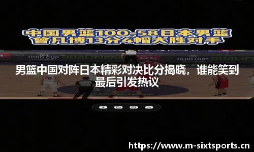 男篮中国对阵日本精彩对决比分揭晓，谁能笑到最后引发热议