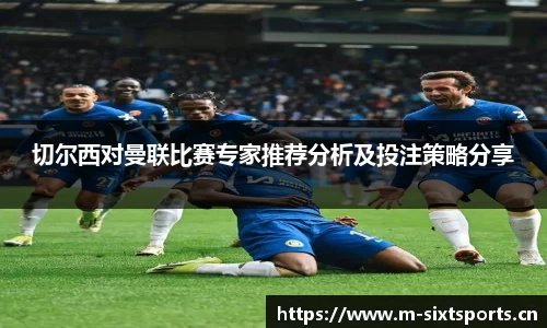 切尔西对曼联比赛专家推荐分析及投注策略分享